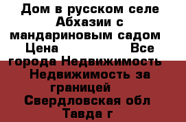 Дом в русском селе Абхазии с мандариновым садом › Цена ­ 1 000 000 - Все города Недвижимость » Недвижимость за границей   . Свердловская обл.,Тавда г.